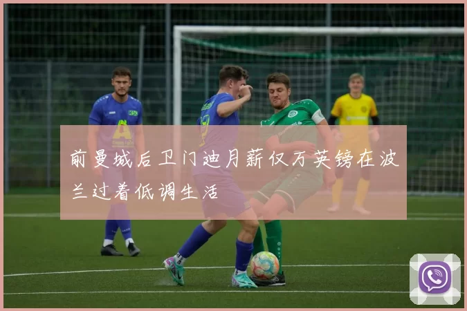 前曼城后卫门迪月薪仅万英镑在波兰过着低调生活