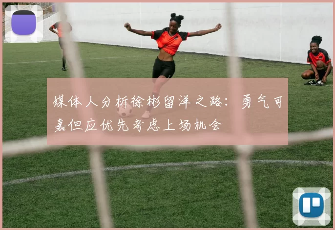 媒体人分析徐彬留洋之路：勇气可嘉但应优先考虑上场机会